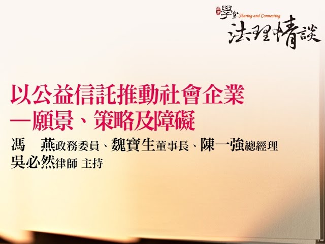 【以公益信託推動社會企業 -- 願景、策略及障礙】 馮　燕政務委員、魏寶生董事長、陳一強總經理‧吳必然律師 主持